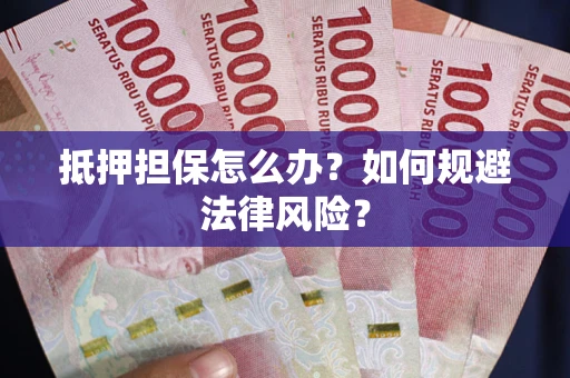 武汉抵押担保怎么办？如何规避法律风险？