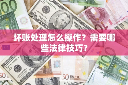 武汉坏账处理怎么操作？需要哪些法律技巧？