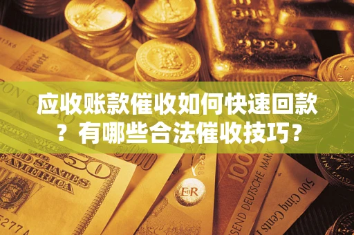 武汉应收账款催收如何快速回款？有哪些合法催收技巧？