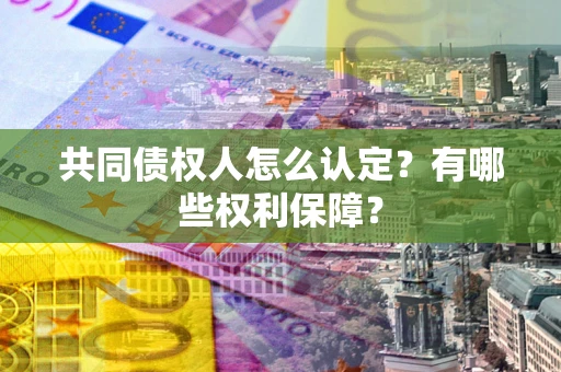武汉共同债权人怎么认定？有哪些权利保障？