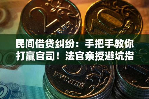武汉民间借贷纠纷：手把手教你打赢官司！法官亲授避坑指南