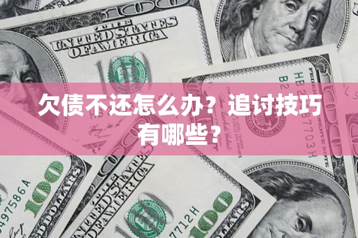 武汉欠债不还怎么办？追讨技巧有哪些？