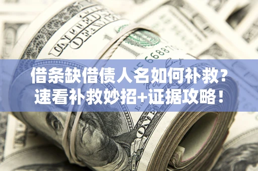 武汉借条缺借债人名如何补救？速看补救妙招+证据攻略！