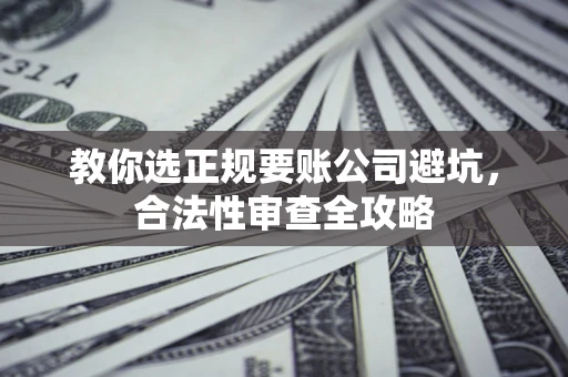 武汉教你选正规要账公司避坑，合法性审查全攻略