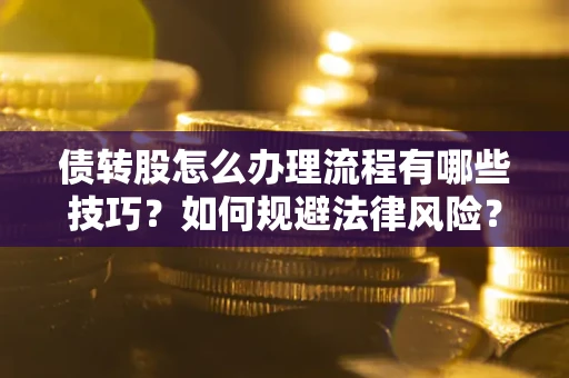 武汉债转股怎么办理流程有哪些技巧？如何规避法律风险？