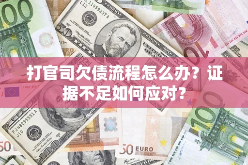 武汉打官司欠债流程怎么办？证据不足如何应对？