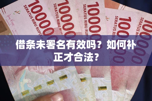 武汉借条未署名有效吗？如何补正才合法？