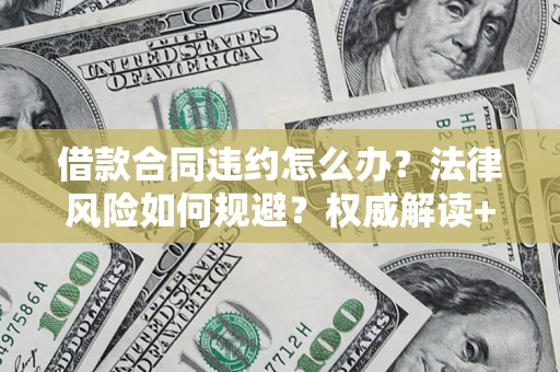 武汉借款合同违约怎么办?法律风险如何规避?权威解读+实用指南 武汉借款合同违约怎么办?法律风险如何规避?权威解读+实用指南