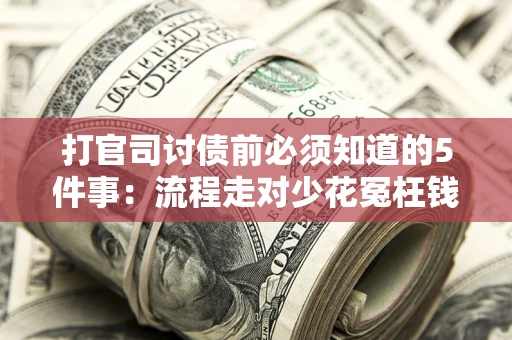 武汉打官司讨债前必须知道的5件事：流程走对少花冤枉钱