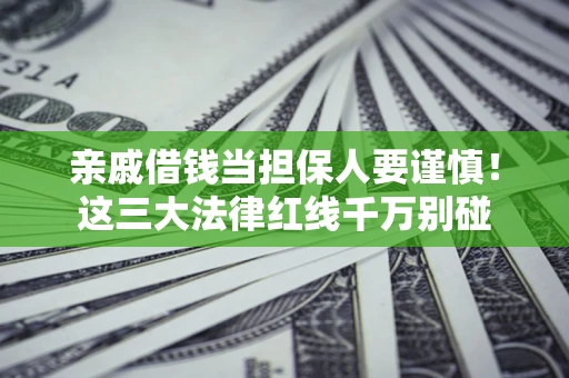 武汉亲戚借钱当担保人要谨慎！这三大法律红线千万别碰