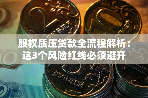 武汉股权质压贷款全流程解析：这3个风险红线必须避开