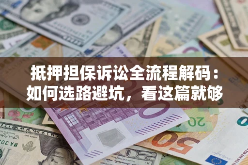 武汉抵押担保诉讼全流程解码：如何选路避坑，看这篇就够了