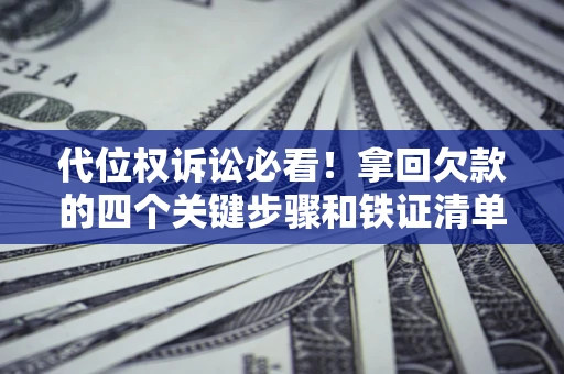 武汉代位权诉讼必看!拿回欠款的四个关键步骤和铁证清单 武汉代位权诉讼必看!拿回欠款的四个关键步骤和铁证清单