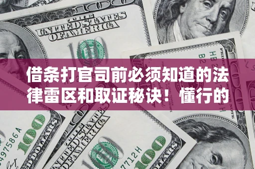 武汉借条打官司前必须知道的法律雷区和取证秘诀！懂行的人已经留好这些证据