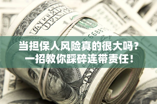 武汉当担保人风险真的很大吗？一招教你踩碎连带责任！