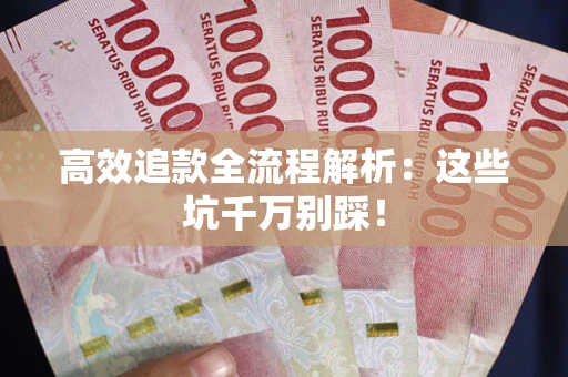 武汉高效追款全流程解析：这些坑千万别踩！