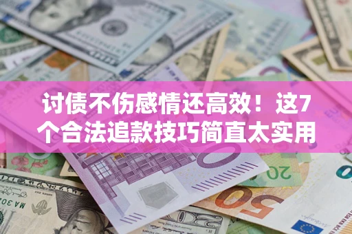 武汉讨债不伤感情还高效！这7个合法追款技巧简直太实用