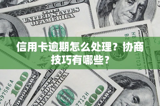 武汉信用卡逾期怎么处理？协商技巧有哪些？