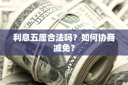 武汉利息五厘合法吗？如何协商减免？