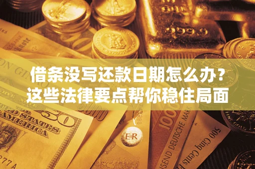 武汉借条没写还款日期怎么办？这些法律要点帮你稳住局面