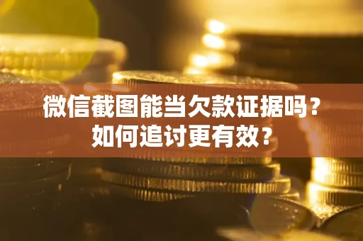 武汉微信截图能当欠款证据吗？如何追讨更有效？