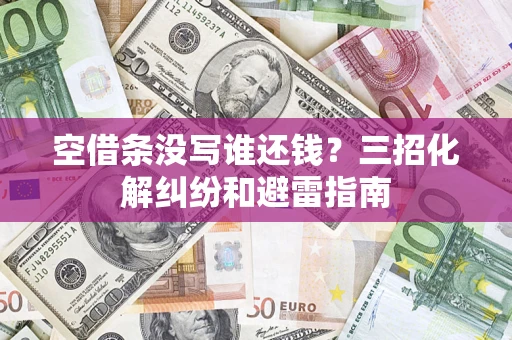 武汉空借条没写谁还钱？三招化解纠纷和避雷指南