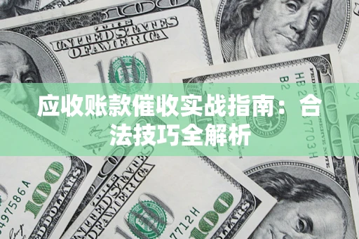 武汉应收账款催收实战指南：合法技巧全解析