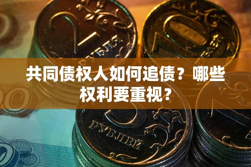 武汉共同债权人如何追债？哪些权利要重视？