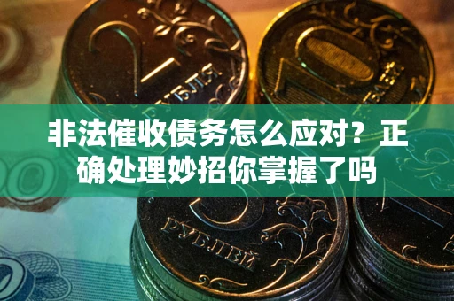 武汉非法催收债务怎么应对？正确处理妙招你掌握了吗