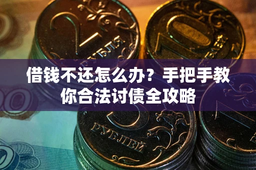 武汉借钱不还怎么办？手把手教你合法讨债全攻略