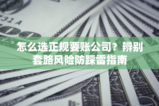 武汉怎么选正规要账公司？辨别套路风险防踩雷指南
