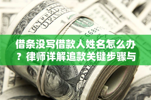 武汉借条没写借款人姓名怎么办？律师详解追款关键步骤与证据链构建