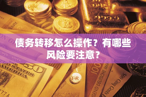 武汉债务转移怎么操作？有哪些风险要注意？