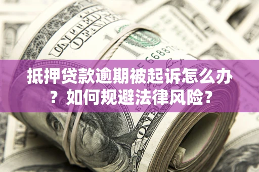 武汉抵押贷款逾期被起诉怎么办？如何规避法律风险？