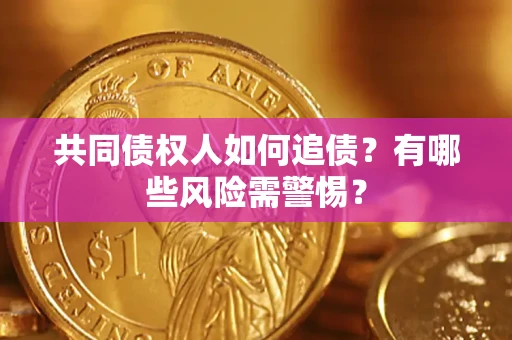 武汉共同债权人如何追债？有哪些风险需警惕？
