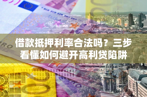 武汉借款抵押利率合法吗？三步看懂如何避开高利贷陷阱