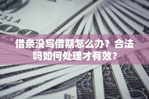 武汉借条没写借期怎么办？合法吗如何处理才有效？