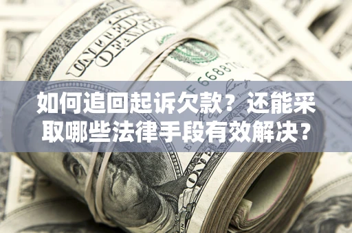 武汉如何追回起诉欠款？还能采取哪些法律手段有效解决？