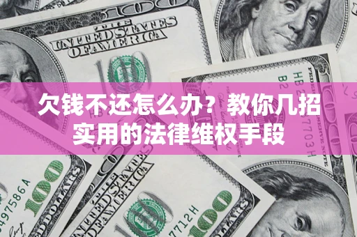 武汉欠钱不还怎么办？教你几招实用的法律维权手段