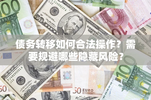 武汉债务转移如何合法操作？需要规避哪些隐藏风险？