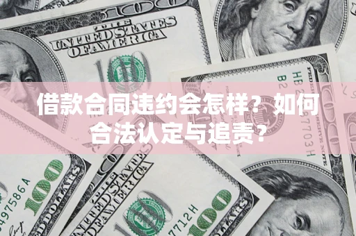 武汉借款合同违约会怎样？如何合法认定与追责？