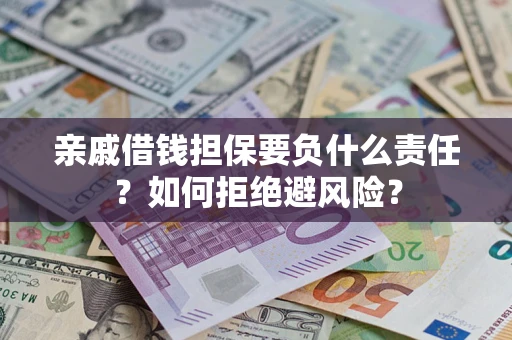 武汉亲戚借钱担保要负什么责任？如何拒绝避风险？