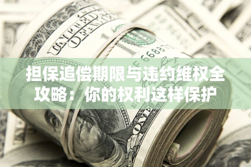 武汉担保追偿期限与违约维权全攻略：你的权利这样保护