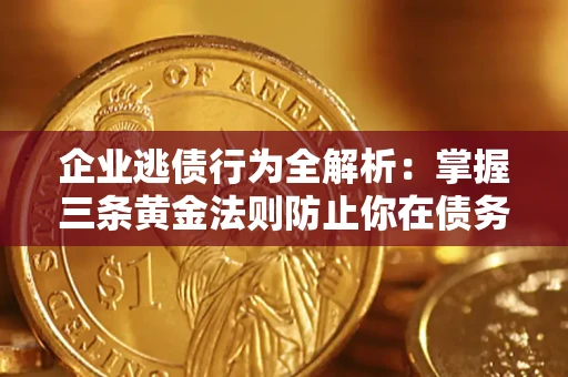 武汉企业逃债行为全解析：掌握三条黄金法则防止你在债务乱局中“踩雷”