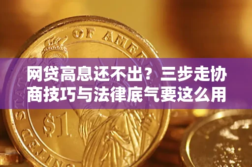 武汉网贷高息还不出？三步走协商技巧与法律底气要这么用