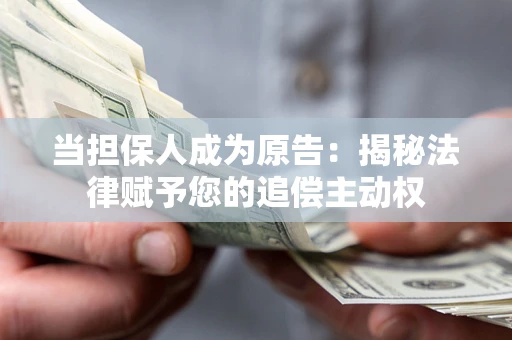 武汉当担保人成为原告:揭秘法律赋予您的追偿主动权 武汉当担保人成为原告:揭秘法律赋予您的追偿主动权