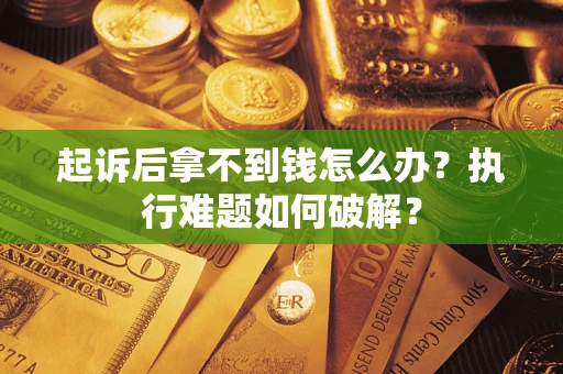 武汉起诉后拿不到钱怎么办?执行难题如何破解? 武汉起诉后拿不到钱怎么办?执行难题如何破解?