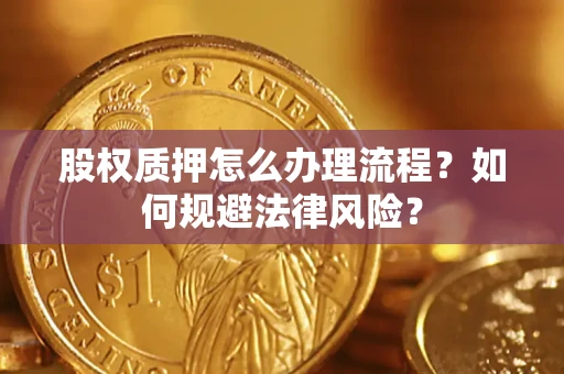 武汉股权质押怎么办理流程？如何规避法律风险？
