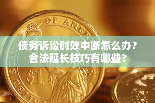 武汉债务诉讼时效中断怎么办？合法延长技巧有哪些？