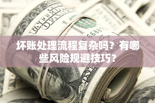 武汉坏账处理流程复杂吗？有哪些风险规避技巧？